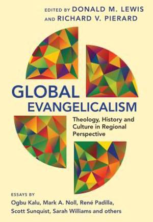 Global Evangelicalism: Theology, History and Culture in Regional Perspective by Donald M. Lewis