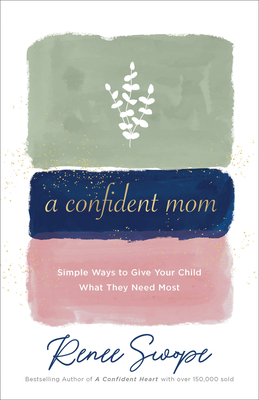 A Confident Mom: Simple Ways to Give Your Child What They Need Most by Renee Swope