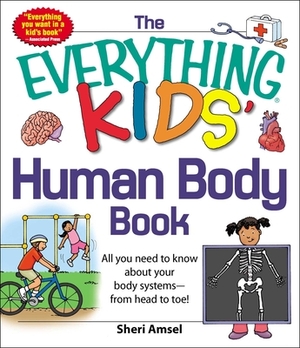 The Everything Kids' Human Body Book: All You Need to Know about Your Body Systems - From Head to Toe! by Sheri Amsel