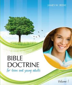 Bible Doctrine for Teens and Young Adults, Volume 1 by James W. Beeke