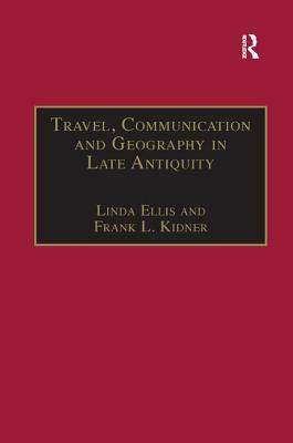 Travel, Communication and Geography in Late Antiquity: Sacred and Profane by Frank L. Kidner, Linda Ellis