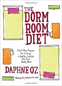 The Dorm Room Diet: The 8-Step Program for Creating a Healthy Lifestyle Plan That Really Works by Mehmet C. Oz, Daphne Oz