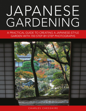 Japanese Gardening: A Practical Guide to Creating a Japanese-Style Garden with 700 Step-By-Step Photographs by Charles Chesshire