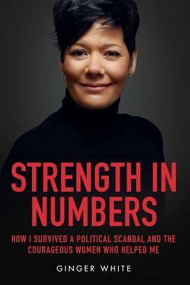 Strength in Numbers: How I Survived a Political Scandal and the Courageous Women That Helped Me by Ginger White