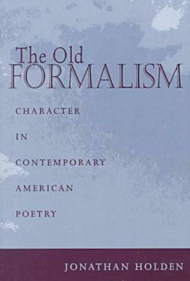 The Old Formalism: Character and Contemporary American Poetry by Jonathan Holden