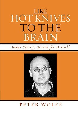 Like Hot Knives to the Brain: James Ellroy's Search for Himself (Pbk) by Peter Wolfe