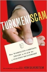 Turkmeniscam: How Washington Lobbyists Fought to Flack for a Stalinist Dictatorship by Ken Silverstein
