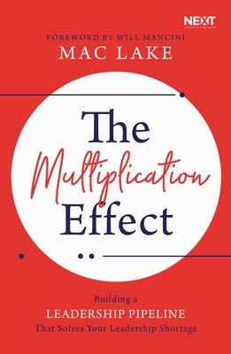 The Multiplication Effect: Building a Leadership Pipeline That Solves Your Leadership Shortage by Mac Lake