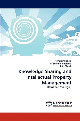 Knowledge Sharing and Intellectual Property Management by P. K. Ghosh, Himanshu Joshi, B. Sinha R. Pathania
