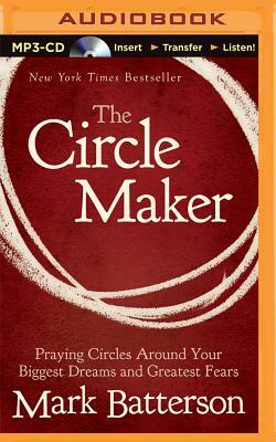 The Circle Maker: Praying Circles Around Your Biggest Dreams and Greatest Fears by Mark Batterson