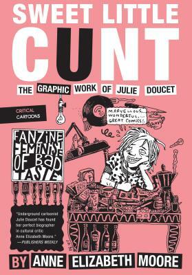 Sweet Little Cunt: The Graphic Work of Julie Doucet by Anne Elizabeth Moore