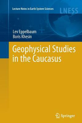 Geophysical Studies in the Caucasus by Lev Eppelbaum, Boris Khesin