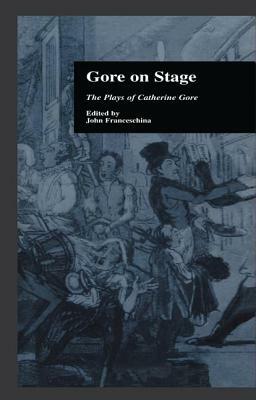 Gore On Stage: The Plays of Catherine Gore by 