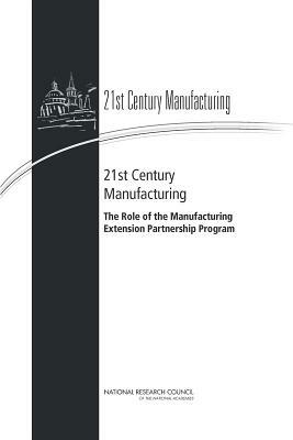 21st Century Manufacturing: The Role of the Manufacturing Extension Partnership Program by Policy and Global Affairs, Board on Science Technology and Economic, National Research Council