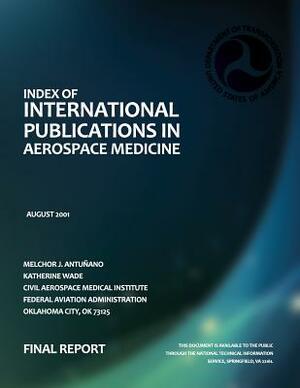 Index of International Publications in Aerospace Medicine: Final Report by Federal Aviation Administration, Melchor J. Antunano, Katherine Wade