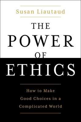 The Power of Ethics: How to Make Good Choices in a Complicated World by Susan Liautaud