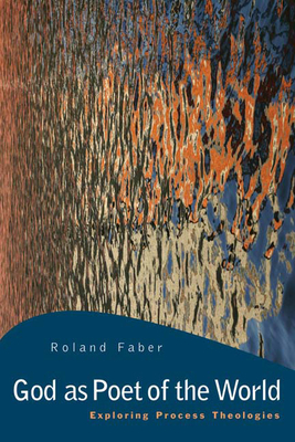 God as Poet of the World: Exploring Process Theologies by Roland Faber