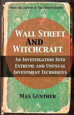 Wall Street and Witchcraft: An Investigation Into Extreme and Unusual Investment Techniques by Max Gunther