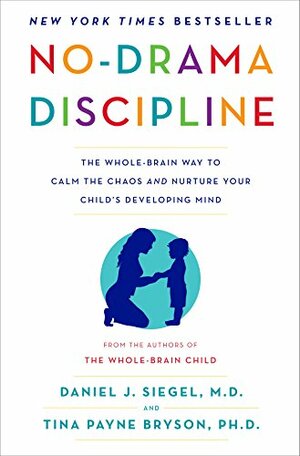 No-Drama Discipline: The Whole-Brain Way to Calm the Chaos and Nurture Your Child's Developing Mind by Daniel J. Siegel