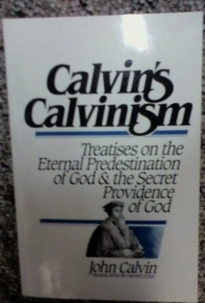 Calvin's Calvinism: Treatises on The Eternal Predestination of God/The Secret Providence of God by John Calvin