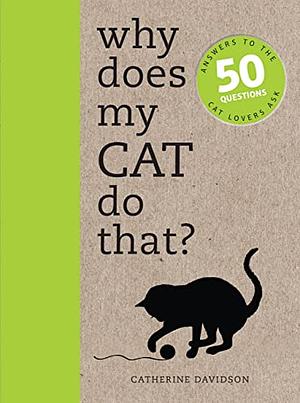 Why Does My Cat Do That?: Comprehensive answers to the 50+ questions that every cat owner asks: Comprehensive Answers to the 50 Questions That Every Cat Owner Asks by Catherine Davidson, Catherine Davidson