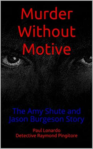 Murder Without Motive: The Amy Shute and Jason Burgeson Story by Paul Lonardo, Raymond Pingitore