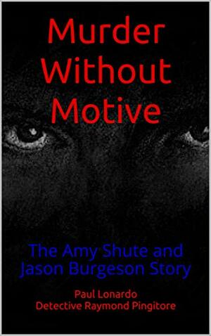 Murder Without Motive: The Amy Shute and Jason Burgeson Story by Raymond Pingitore, Paul Lonardo