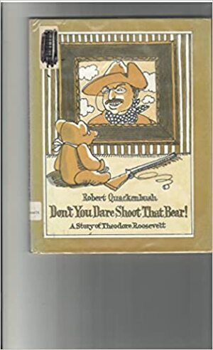 Don't You Dare Shoot That Bear!: A Story of Theodore Roosevelt by Robert M. Quackenbush