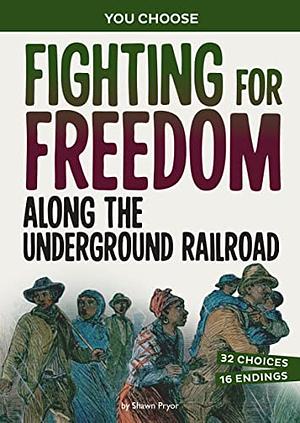 Fighting for Freedom Along the Underground Railroad: A History Seeking Adventure by Shawn Pryor