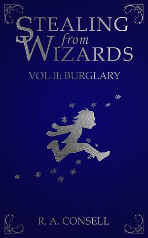 Stealing from Wizards: Volume 2: Burglary by R.A. Consell, R.A. Consell