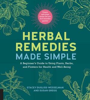 Herbal Remedies Made Simple: A Beginner's Guide to Using Plants, Herbs, and Flowers for Health and Well-Being by Stacey Dugliss-Wesselman, Susan Gregg