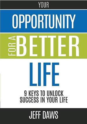 Your Opportunity for a Better Life: 9 Keys to Unlock Success in Your Life by Jeff Daws
