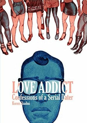 Love Addict: Confessions of a Serial Dater by Koren Shadmi