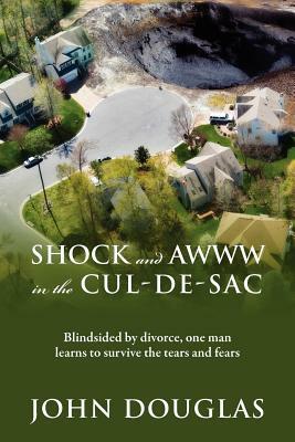 Shock and Awww in the Cul-de-Sac: Blind-sided by divorce, one man learns to survive the tears and fears by John Douglas