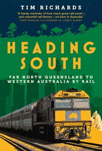 Heading South: Far North Queensland to Western Australia by Rail by Tim Richards