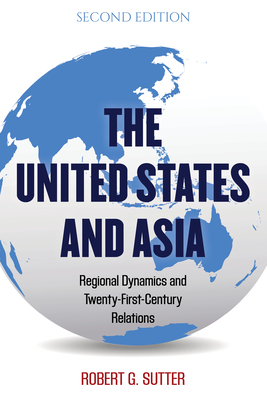 The United States and Asia: Regional Dynamics and Twenty-First-Century Relations, Second Edition by Robert G. Sutter