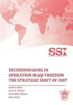 Decisionmaking in Operation IRAQI FREEDOM: Removing Saddam Hussein by Force by Stephen Metz, Strategic Studies Institute, John R. Martin