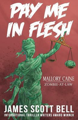 Pay Me In Flesh: Mallory Caine, Zombie-At-Law Thriller #1 by James Scott Bell