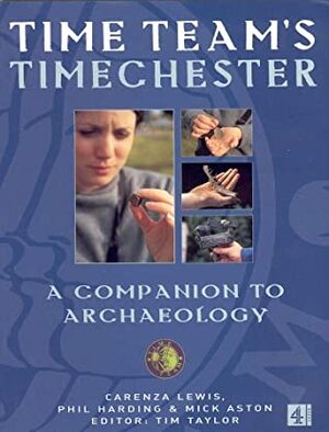 Time Team's Timechester: A Companion to Archaeology by Phil Harding, Mick Aston, Carenza Lewis, Tim Taylor