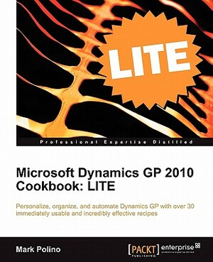 Microsoft Dynamics GP 2010 Cookbook: Lite Edition by Mark Polino