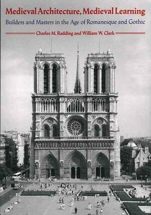 Medieval Architecture, Medieval Learning: Builders and Masters in the Age of Romanesque and Gothic by Charles M. Radding, William W. Clark