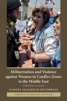 Militarization and Violence Against Women in Conflict Zones in the Middle East: A Palestinian Case-Study by Nadera Shalhoub-Kevorkian, Nadirah Shalhub-Kifurkiyan