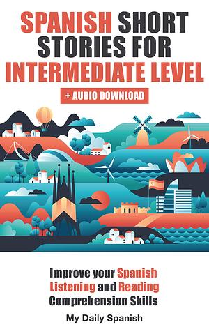 Spanish Short Stories for Intermediate Level: Improve your Spanish Listening and Reading comprehension skills by Frederic Bibard, My Daily Spanish