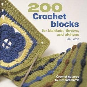 200 Crochet Blocks for Blankets, Throws, and Afghans: Crochet Squares to Mix and Match by Jan Eaton, Jan Eaton