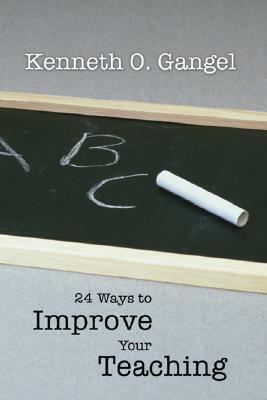 24 Ways to Improve Your Teaching by Kenneth O. Gangel