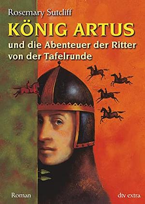 König Artus und die Abenteuer der Ritter von der Tafelrunde by Rosemary Sutcliff