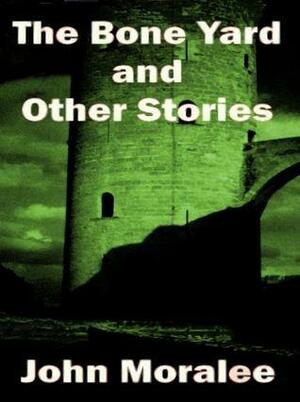 The Bone Yard and Other Stories by John Moralee