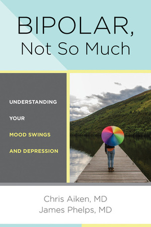 Bipolar, Not So Much: Understanding Your Mood Swings and Depression by James Phelps, Chris Aiken