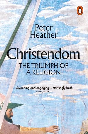 Christendom: The Triumph of a Religion by Peter Heather