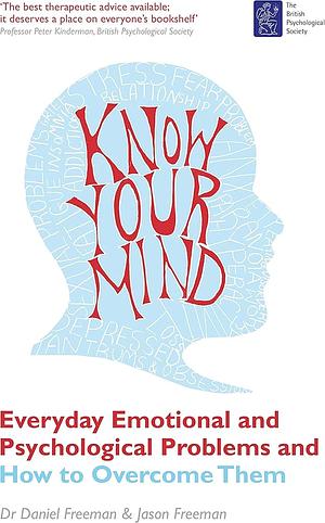 Know Your Mind: Everyday Emotional and Psychological Problems and How to Overcome Them by Jason Freeman, Daniel Freeman